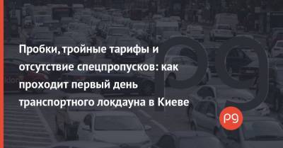 Пробки, тройные тарифы и отсутствие спецпропусков: как проходит первый день транспортного локдауна в Киеве - thepage.ua - Киев