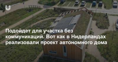 Подойдет для участка без коммуникаций. Вот как в Нидерландах реализовали проект автономного дома - news.tut.by - Голландия