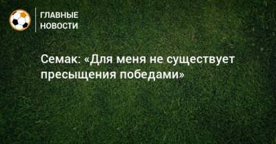 Сергей Семак - Семак: «Для меня не существует пресыщения победами» - bombardir.ru