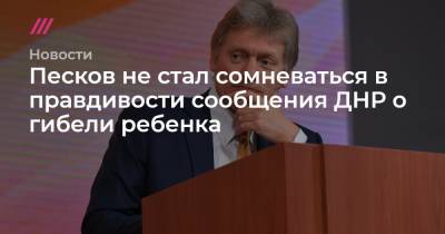 Песков не стал сомневаться в правдивости сообщения ДНР о гибели ребенка - tvrain.ru - Киев - ДНР