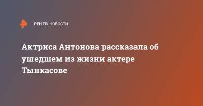 Актриса Антонова рассказала об ушедшем из жизни актере Тынкасове - ren.tv