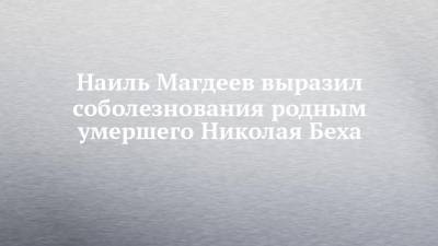 Наиль Магдеев - Наиль Магдеев выразил соболезнования родным умершего Николая Беха - chelny-izvest.ru - Набережные Челны
