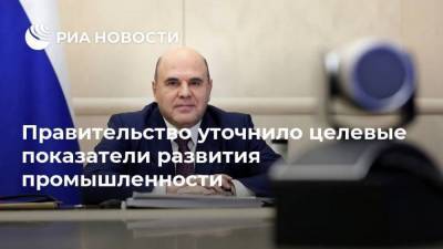 Михаил Мишустин - Правительство уточнило целевые показатели развития промышленности - smartmoney.one