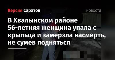 В Хвалынском районе 56-летняя женщина упала с крыльца и замерзла насмерть, не сумев подняться - nversia.ru - Саратовская обл.