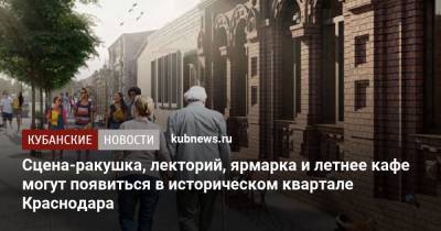 Сцена-ракушка, лекторий, ярмарка и летнее кафе могут появиться в историческом квартале Краснодара - kubnews.ru - Краснодарский край - Краснодар - Реконструкция