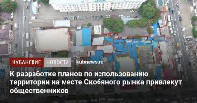 Евгений Первышов - К разработке планов по использованию территории на месте Скобяного рынка привлекут общественников - kubnews.ru - Краснодарский край - Краснодар - Строительство