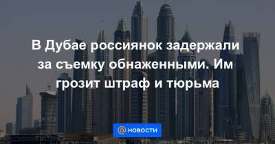 В Дубае россиянок задержали за съемку обнаженными. Им грозит штраф и тюрьма - news.mail.ru