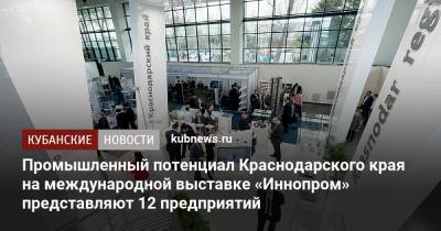 Денис Мантуров - Александр Руппель - Промышленный потенциал Краснодарского края на международной выставке «Иннопром» представляют 12 предприятий - kubnews.ru - Краснодарский край - Узбекистан - Ташкент