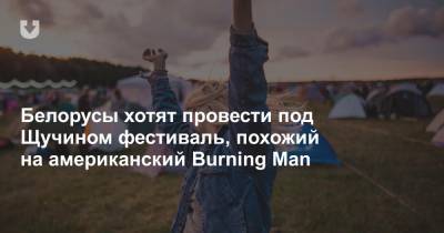 Белорусы хотят провести под Щучином фестиваль, похожий на американский Burning Man - news.tut.by