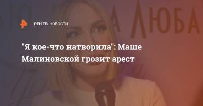 Мария Малиновская - "Я кое-что натворила": Маше Малиновской грозит арест - ren.tv
