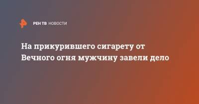 На прикурившего сигарету от Вечного огня мужчину завели дело - ren.tv - Волгоград - Волгоградская обл.
