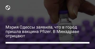 Мэрия Одессы заявила, что в город пришла вакцина Pfizer. В Минздраве отрицают - liga.net - Одесса - Черноморск