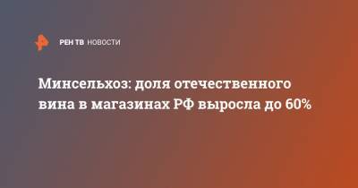 Владимир Путин - Дмитрий Патрушев - Минсельхоз: доля отечественного вина в магазинах РФ выросла до 60% - ren.tv - Россия