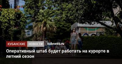 Алексей Копайгородский - Оперативный штаб будет работать на курорте в летний сезон - kubnews.ru - Сочи - Краснодарский край