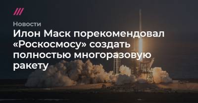Александр Блошенко - Илон Маск порекомендовал «Роскосмосу» создать полностью многоразовую ракету - tvrain.ru