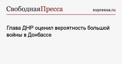 Денис Пушилин - Глава ДНР оценил вероятность большой войны в Донбассе - svpressa.ru - Киев - ДНР - ЛНР
