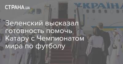 Владимир Зеленский - Зеленский высказал готовность помочь Катару с Чемпионатом мира по футболу - strana.ua - Киев - Катар