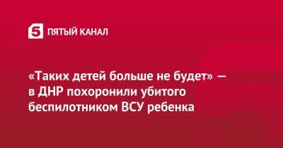 «Таких детей больше не будет» — в ДНР похоронили убитого беспилотником ВСУ ребенка - 5-tv.ru - Москва - ДНР - Донецк