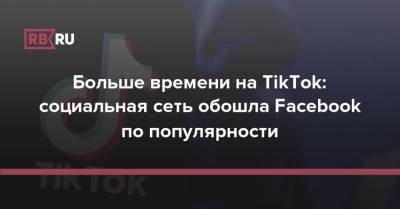 Дональд Трамп - Больше времени на TikTok: социальная сеть обошла Facebook по популярности - rb.ru