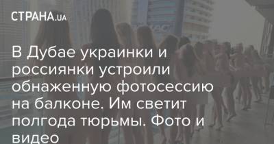 В Дубае украинки и россиянки устроили обнаженную фотосессию на балконе. Им светит полгода тюрьмы. Фото и видео - strana.ua - Эмираты - Dubai