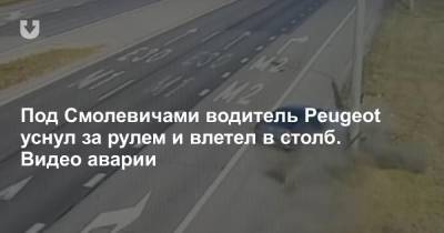 Под Смолевичами водитель Peugeot уснул за рулем и влетел в столб. Видео аварии - news.tut.by - Минск