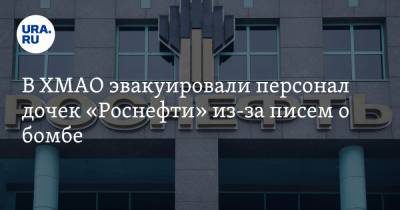 В ХМАО эвакуировали персонал дочек «Роснефти» из-за писем о бомбе - ura.news - Тюменская обл. - Югра
