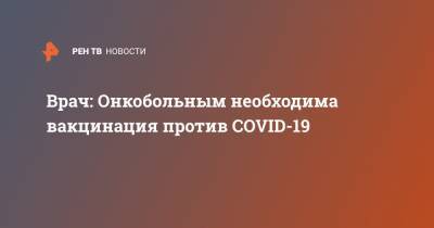 Андрей Каприн - Врач: Онкобольным необходима вакцинация против COVID-19 - ren.tv