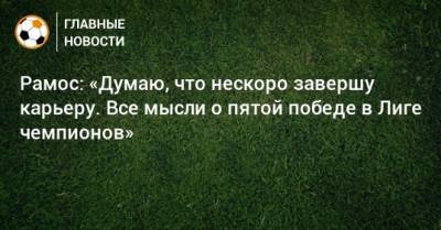 Серхио Рамос - Рамос: «Думаю, что нескоро завершу карьеру. Все мысли о пятой победе в Лиге чемпионов» - bombardir.ru