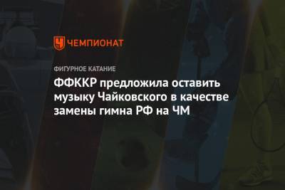 Александр Коган - Петр Ильич Чайковский - ФФККР предложила оставить музыку Чайковского в качестве замены гимна РФ на ЧМ - championat.com