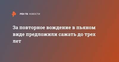 За повторное вождение в пьяном виде предложили сажать до трех лет - ren.tv