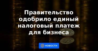 Правительство одобрило единый налоговый платеж для бизнеса - smartmoney.one