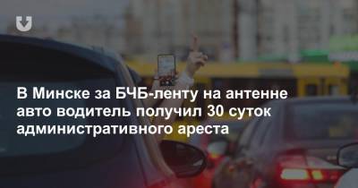В Минске за БЧБ-ленту на антенне авто водитель получил 30 суток административного ареста - news.tut.by - Минск