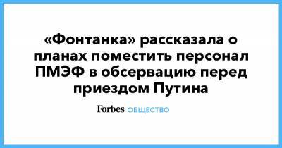 Владимир Путин - «Фонтанка» рассказала о планах поместить персонал ПМЭФ в обсервацию перед приездом Путина - forbes.ru - Пмэф