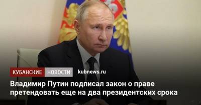 Владимир Путин - Владимир Путин подписал закон о праве претендовать еще на два президентских срока - kubnews.ru - Россия - Конституция