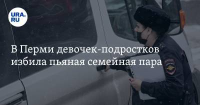 В Перми девочек-подростков избила пьяная семейная пара - ura.news - Пермь