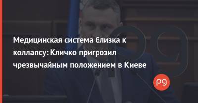 Виталий Кличко - Медицинская система близка к коллапсу: Кличко пригрозил чрезвычайным положением в Киеве - thepage.ua - Киев
