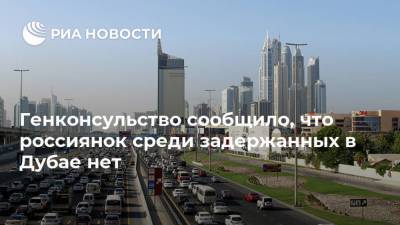 Генконсульство сообщило, что россиянок среди задержанных в Дубае нет - ria.ru - Россия - Dubai