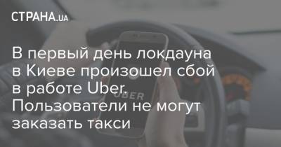 В первый день локдауна в Киеве произошел сбой в работе Uber. Пользователи не могут заказать такси - strana.ua - Киев