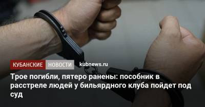 Трое погибли, пятеро ранены: пособник в расстреле людей у бильярдного клуба пойдет под суд - kubnews.ru - Краснодарский край