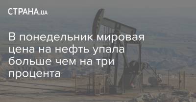 В понедельник мировая цена на нефть упала больше чем на три процента - strana.ua - Лондон - Нью-Йорк