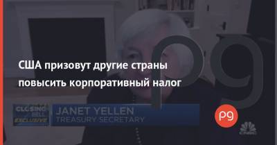 Джанет Йеллен - Джо Байден - США призовут другие страны повысить корпоративный налог - thepage.ua - США