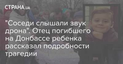"Соседи слышали звук дрона". Отец погибшего на Донбассе ребенка рассказал подробности трагедии - strana.ua - ДНР - Донбасс
