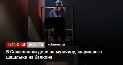 В Сочи завели дело на мужчину, жарившего шашлыки на балконе - kubnews.ru - Сочи - Краснодарский край