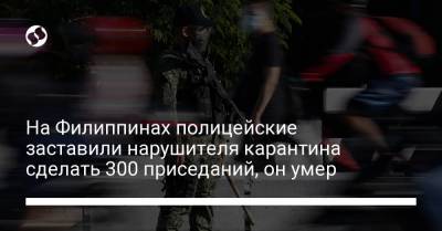 На Филиппинах полицейские заставили нарушителя карантина сделать 300 приседаний, он умер - liga.net - Филиппины