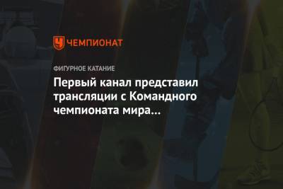 Первый канал представил трансляции с Командного чемпионата мира по фигурному катанию - championat.com - Япония - Канада