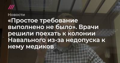 Алексей Навальный - «Простое требование выполнено не было». Врачи решили поехать к колонии Навального из-за недопуска к нему медиков - tvrain.ru