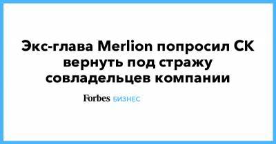 Алексей Абрамов - Экс-глава Merlion попросил СК вернуть под стражу совладельцев компании - forbes.ru - Москва