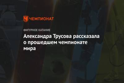 Александра Трусова - Александра Трусова рассказала о прошедшем чемпионате мира - championat.com - Стокгольм