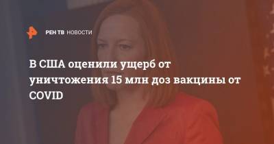 Джен Псаки - Дженнифер Псаки - В США оценили ущерб от уничтожения 15 млн доз вакцины от COVID - ren.tv - США
