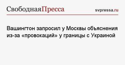 Нед Прайс - Вашингтон запросил у Москвы объяснения из-за «провокаций» у границы с Украиной - svpressa.ru - Москва - Вашингтон - Крым